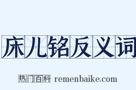 床儿铭反义词是什么意思的图片